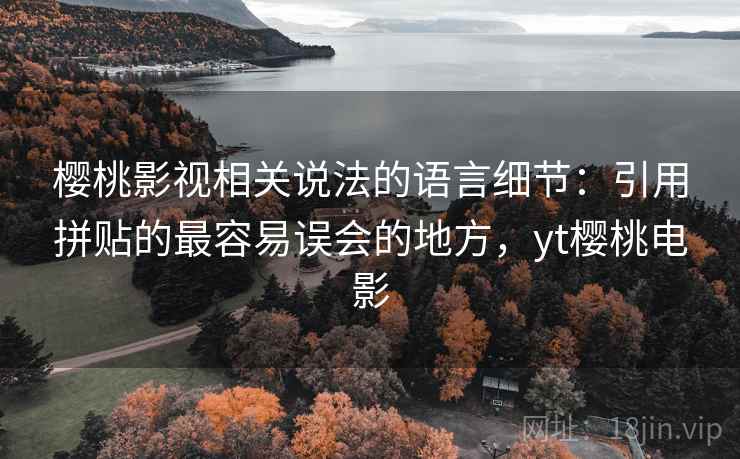 樱桃影视相关说法的语言细节：引用拼贴的最容易误会的地方，yt樱桃电影