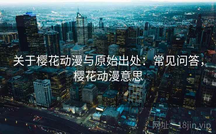 关于樱花动漫与原始出处：常见问答，樱花动漫意思