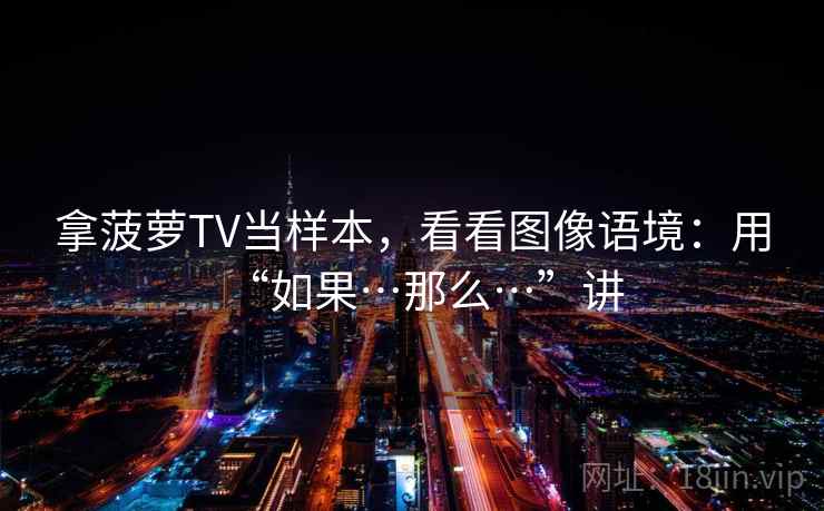 拿菠萝TV当样本,看看图像语境:用“如果…那么…”讲 拿菠萝TV当样本,看看图像语境:用“如果…那么…”讲