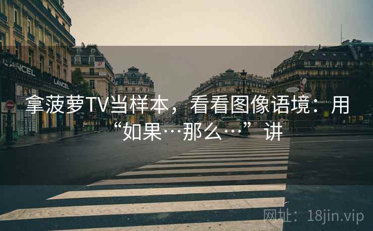 拿菠萝TV当样本，看看图像语境：用“如果…那么…”讲
