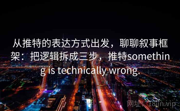 从推特的表达方式出发,聊聊叙事框架:把逻辑拆成三步,推特something is technically wrong.
