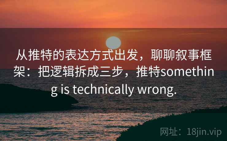 从推特的表达方式出发，聊聊叙事框架：把逻辑拆成三步，推特something is technically wrong.