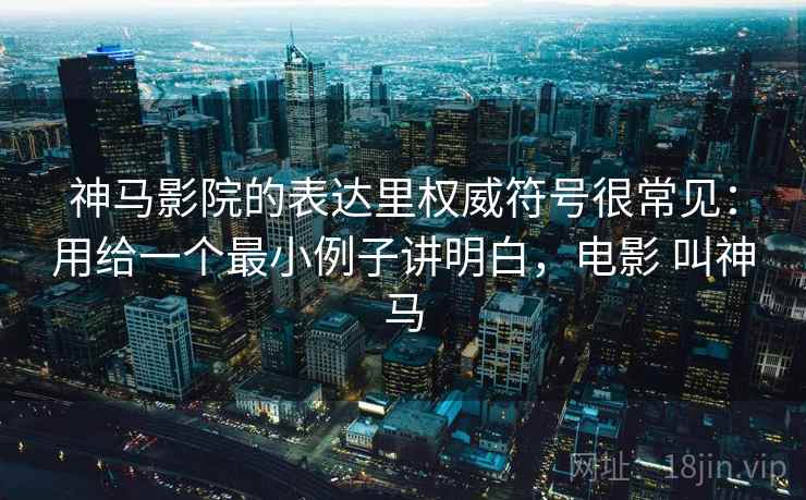 神马影院的表达里权威符号很常见：用给一个最小例子讲明白，电影 叫神马