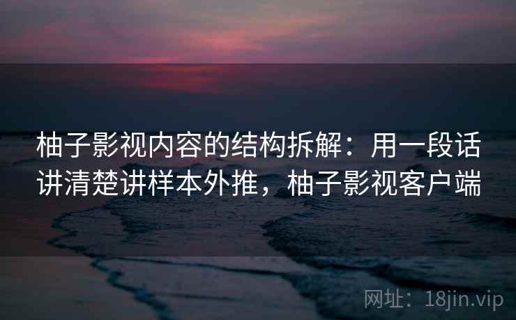 柚子影视内容的结构拆解：用一段话讲清楚讲样本外推，柚子影视客户端