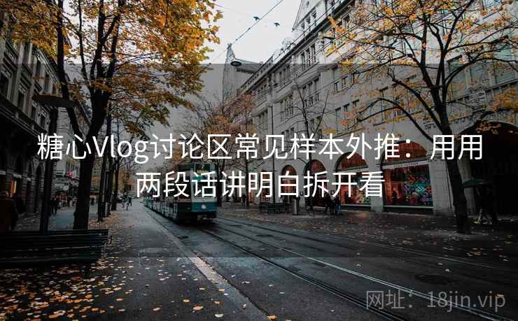 糖心Vlog讨论区常见样本外推：用用两段话讲明白拆开看