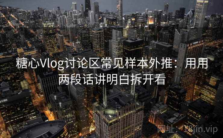 糖心Vlog讨论区常见样本外推：用用两段话讲明白拆开看