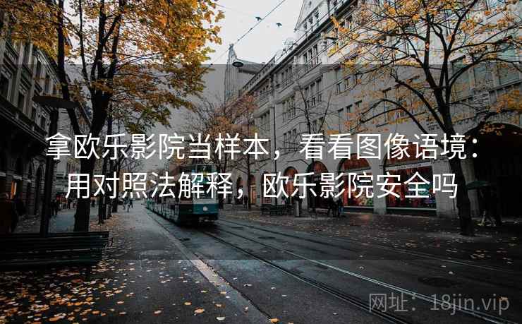 拿欧乐影院当样本，看看图像语境：用对照法解释，欧乐影院安全吗
