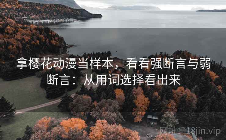拿樱花动漫当样本，看看强断言与弱断言：从用词选择看出来