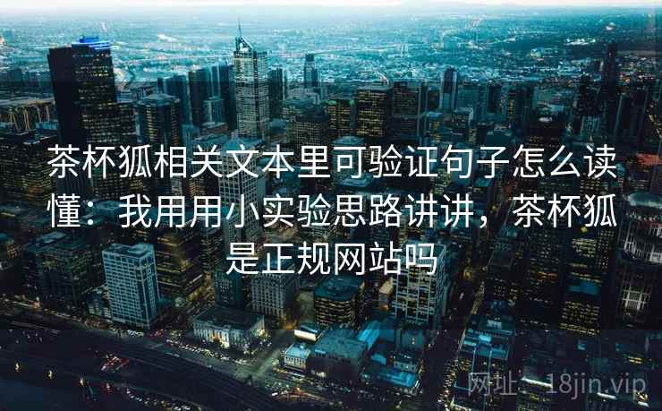 茶杯狐相关文本里可验证句子怎么读懂：我用用小实验思路讲讲，茶杯狐是正规网站吗