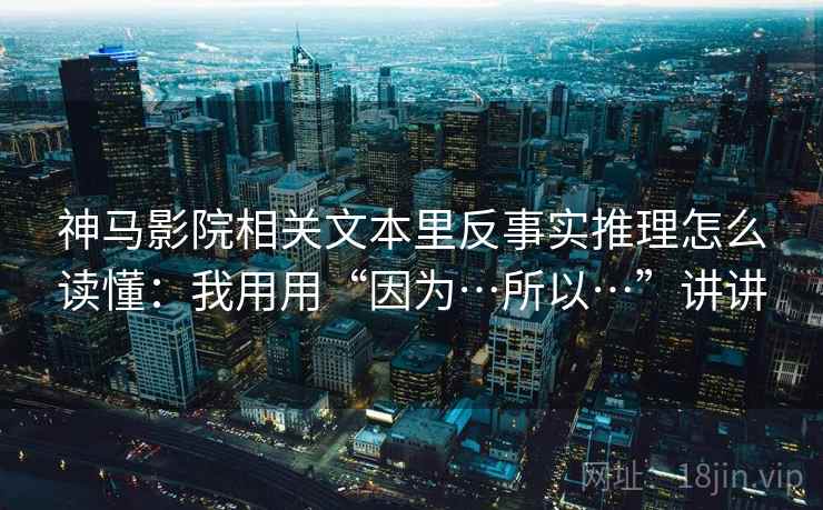 神马影院相关文本里反事实推理怎么读懂：我用用“因为…所以…”讲讲
