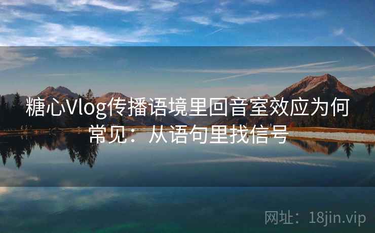 糖心Vlog传播语境里回音室效应为何常见：从语句里找信号