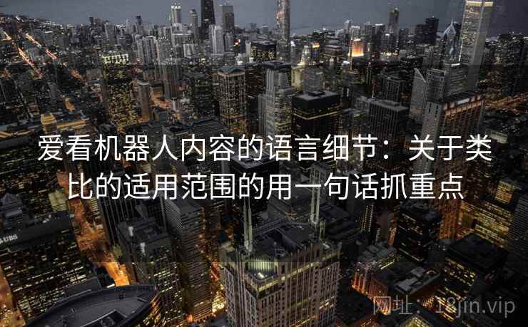 爱看机器人内容的语言细节：关于类比的适用范围的用一句话抓重点
