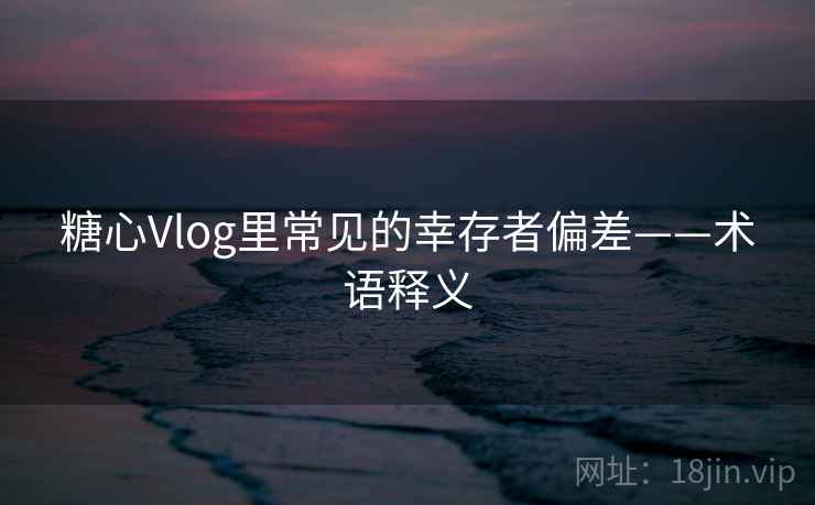 糖心Vlog里常见的幸存者偏差——术语释义