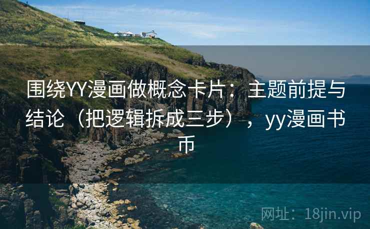 围绕YY漫画做概念卡片：主题前提与结论（把逻辑拆成三步），yy漫画书币