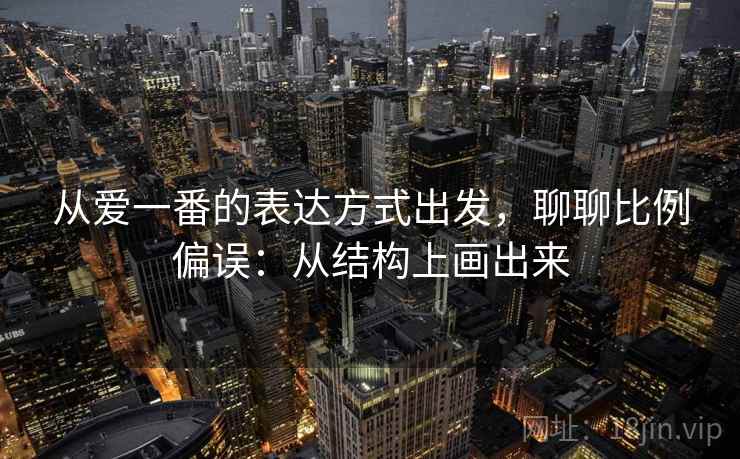 从爱一番的表达方式出发，聊聊比例偏误：从结构上画出来