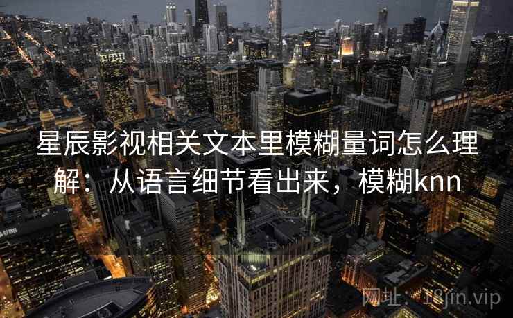 星辰影视相关文本里模糊量词怎么理解：从语言细节看出来，模糊knn