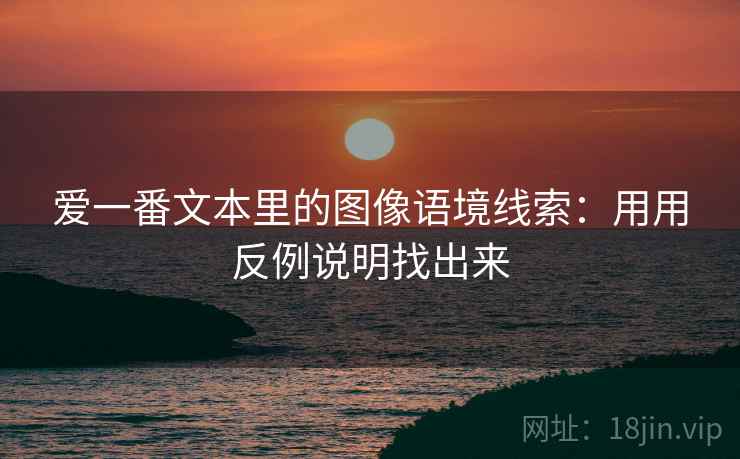 爱一番文本里的图像语境线索：用用反例说明找出来