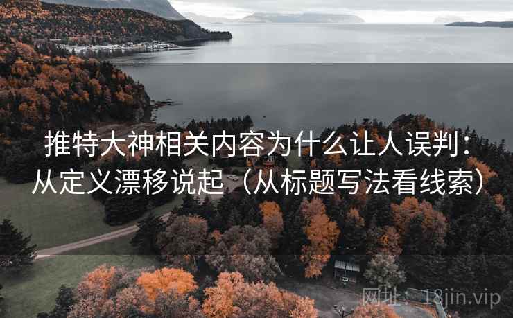 推特大神相关内容为什么让人误判:从定义漂移说起(从标题写法看线索)